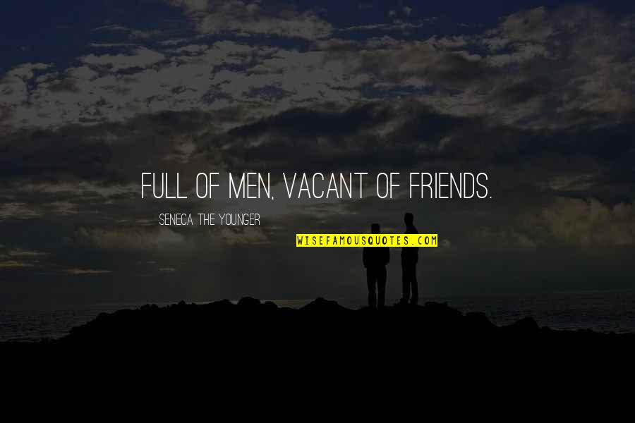 Being Done With Something Quotes By Seneca The Younger: Full of men, vacant of friends.