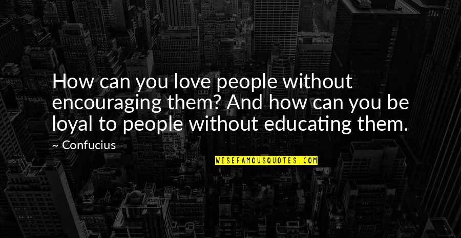 Being Done With Trying Quotes By Confucius: How can you love people without encouraging them?