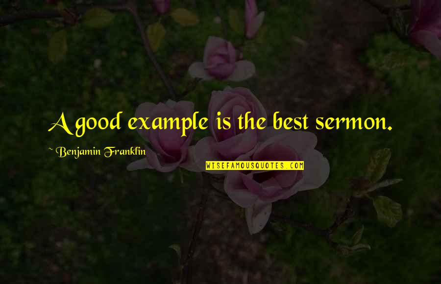 Being Done Wrong By Friends Quotes By Benjamin Franklin: A good example is the best sermon.