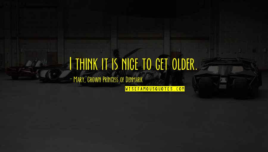 Being Done Wrong By Friends Quotes By Mary, Crown Princess Of Denmark: I think it is nice to get older.