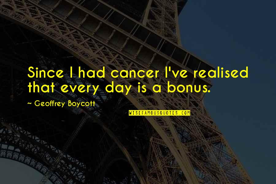 Being Doubted In Sports Quotes By Geoffrey Boycott: Since I had cancer I've realised that every