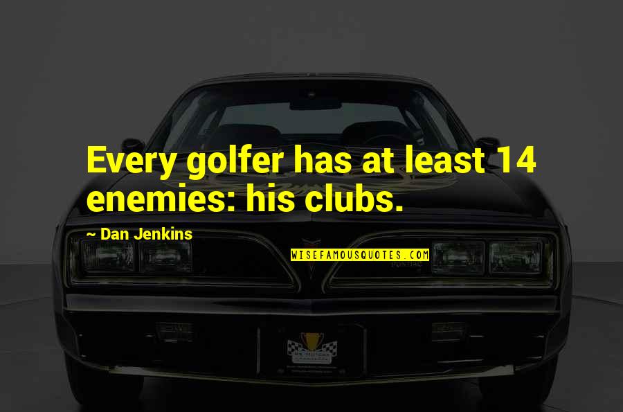 Being Down And Sad Quotes By Dan Jenkins: Every golfer has at least 14 enemies: his