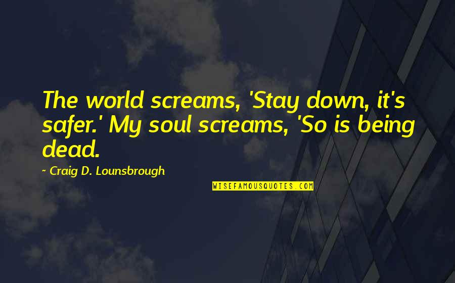 Being Down But Not Out Quotes By Craig D. Lounsbrough: The world screams, 'Stay down, it's safer.' My