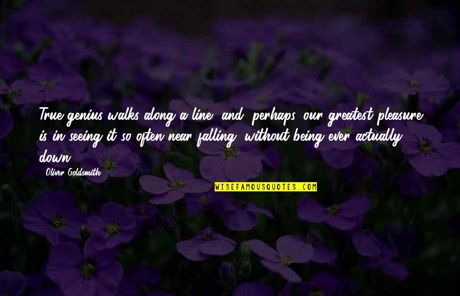 Being Down But Not Out Quotes By Oliver Goldsmith: True genius walks along a line, and, perhaps,