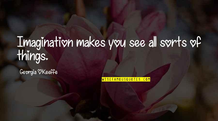 Being Down On Yourself Quotes By Georgia O'Keeffe: Imagination makes you see all sorts of things.