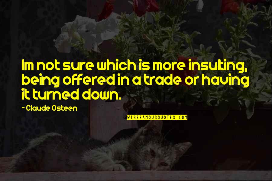 Being Down Quotes By Claude Osteen: Im not sure which is more insulting, being Being Down Quotes By Claude Osteen: Im not sure which is more insulting, being