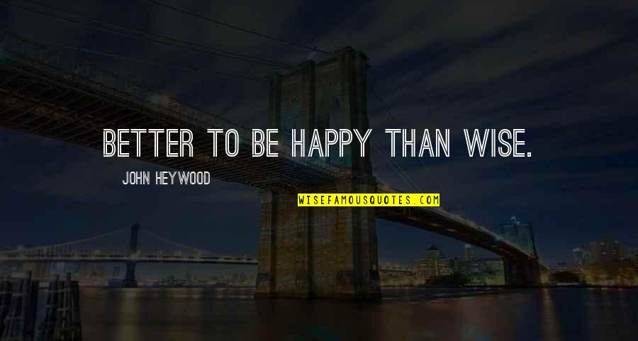 Being Downtrodden Quotes By John Heywood: Better to be happy than wise. Being Downtrodden Quotes By John Heywood: Better to be happy than wise.