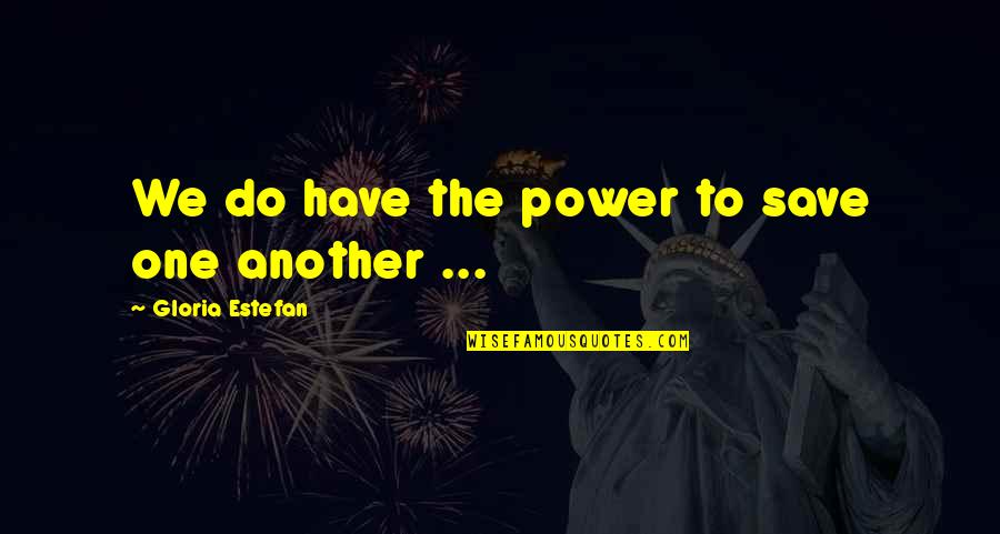Being Drained Quotes By Gloria Estefan: We do have the power to save one Being Drained Quotes By Gloria Estefan: We do have the power to save one