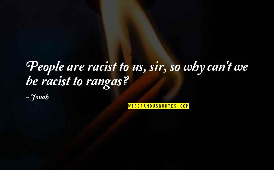 Being Drained Quotes By Jonah: People are racist to us, sir, so why