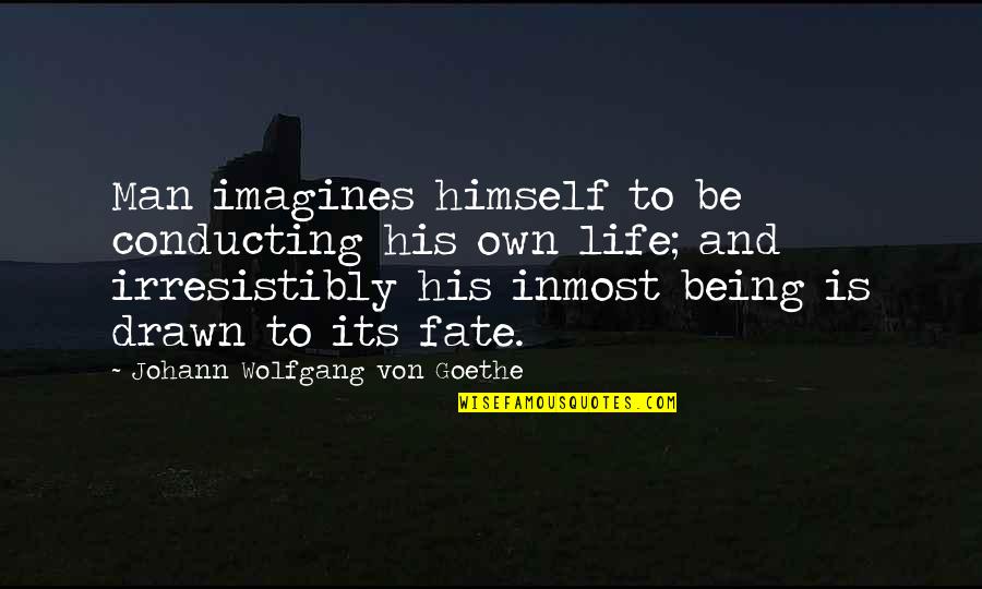 Being Drawn In Quotes By Johann Wolfgang Von Goethe: Man imagines himself to be conducting his own