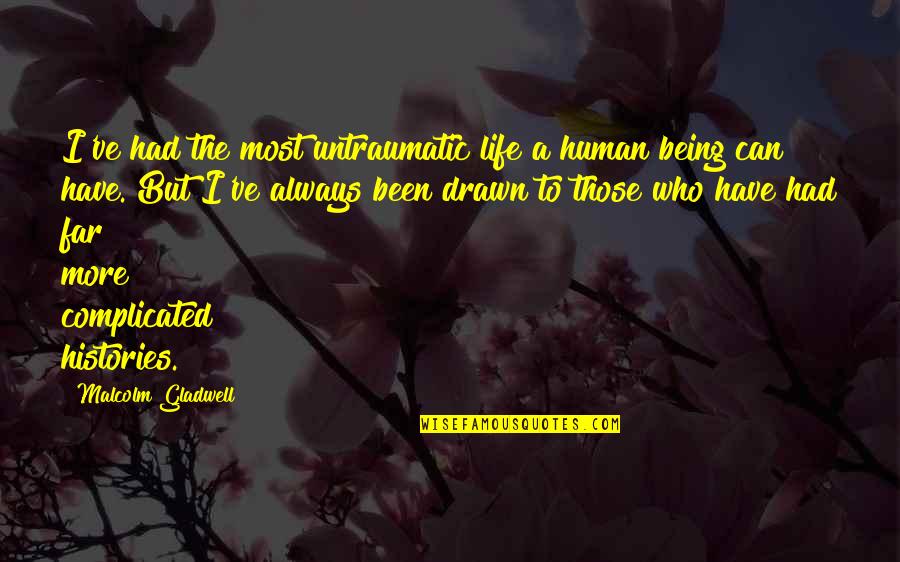 Being Drawn In Quotes By Malcolm Gladwell: I've had the most untraumatic life a human