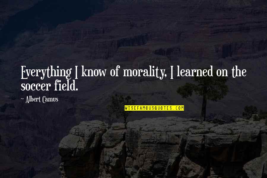 Being Drenched Quotes By Albert Camus: Everything I know of morality, I learned on
