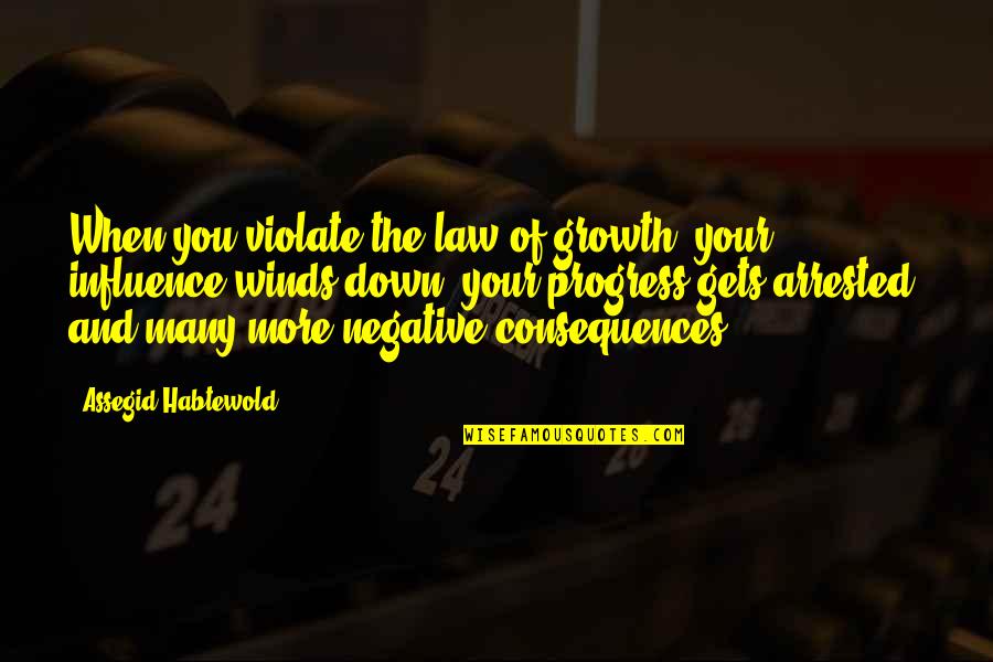 Being Drenched Quotes By Assegid Habtewold: When you violate the law of growth, your