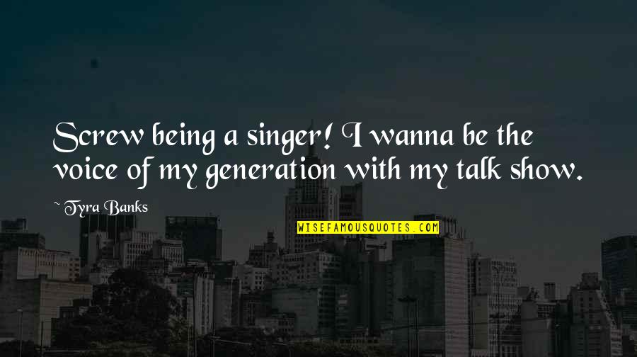 Being Driven By Money Quotes By Tyra Banks: Screw being a singer! I wanna be the