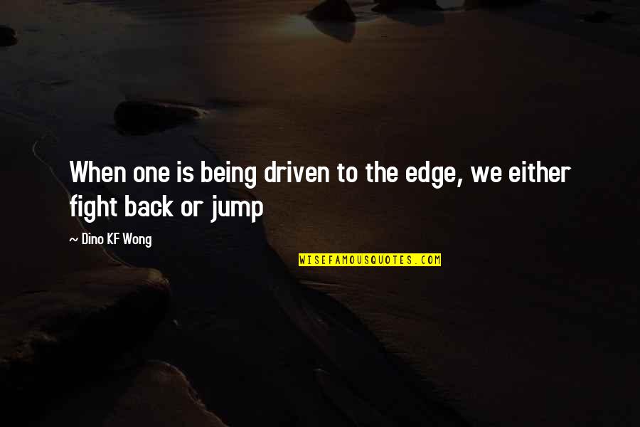 Being Driven Quotes By Dino KF Wong: When one is being driven to the edge,