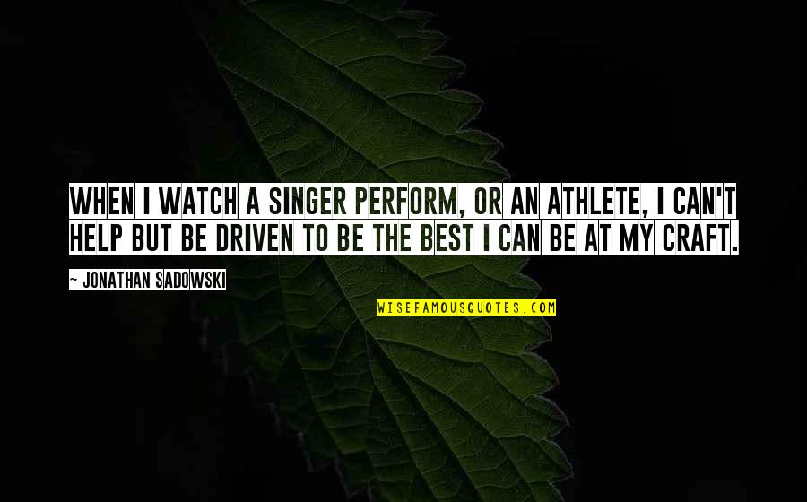 Being Driven Quotes By Jonathan Sadowski: When I watch a singer perform, or an
