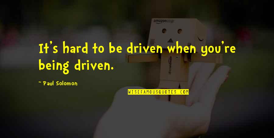 Being Driven Quotes By Paul Solomon: It's hard to be driven when you're being