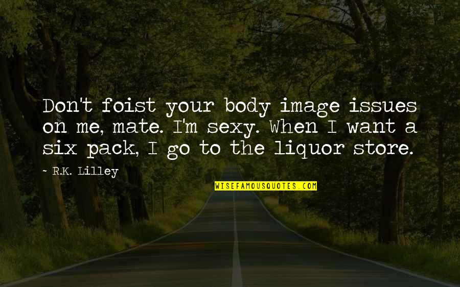 Being Drunk And Telling The Truth Quotes By R.K. Lilley: Don't foist your body image issues on me,
