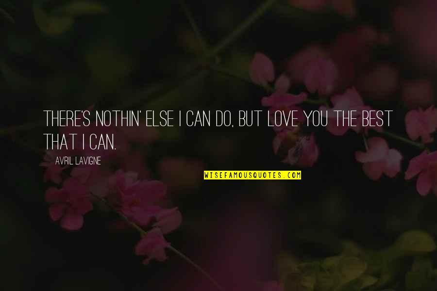 Being Drunk With Best Friends Quotes By Avril Lavigne: There's nothin' else I can do, but love Being Drunk With Best Friends Quotes By Avril Lavigne: There's nothin' else I can do, but love