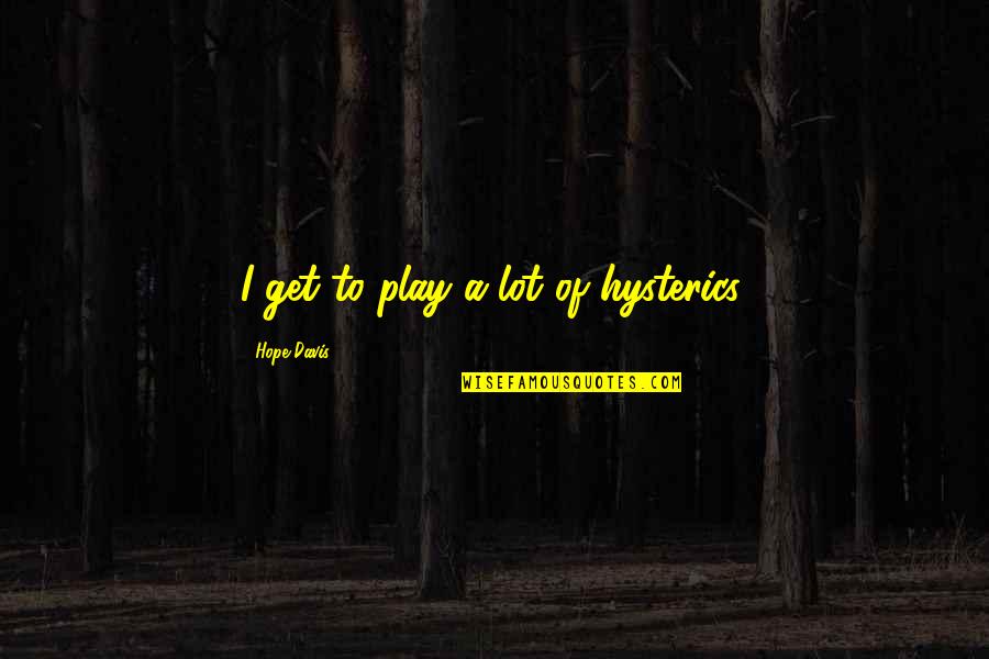 Being Drunk With Best Friends Quotes By Hope Davis: I get to play a lot of hysterics. Being Drunk With Best Friends Quotes By Hope Davis: I get to play a lot of hysterics.