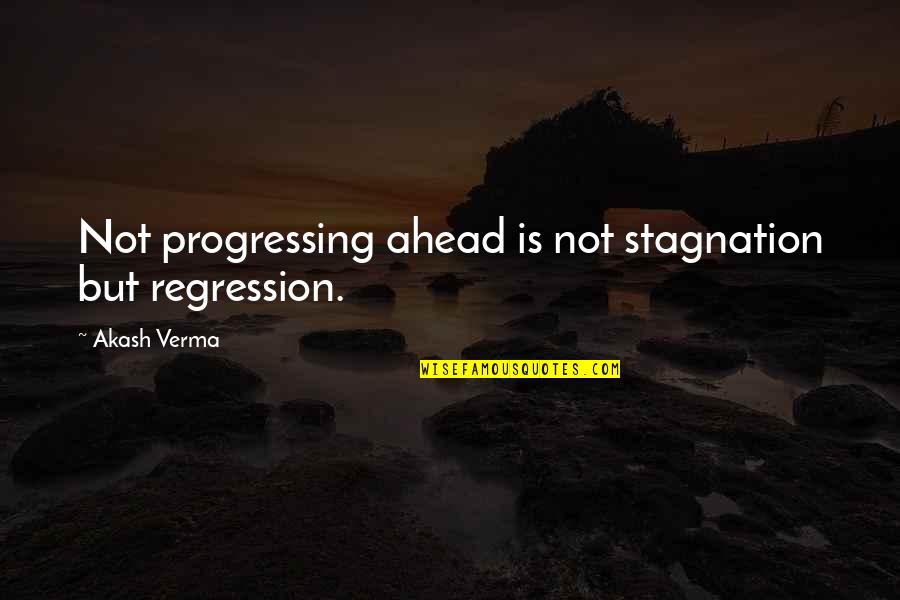 Being Dry Quotes By Akash Verma: Not progressing ahead is not stagnation but regression.