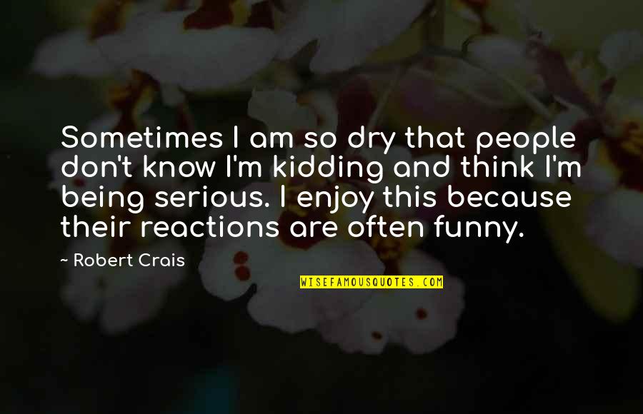 Being Dry Quotes By Robert Crais: Sometimes I am so dry that people don't