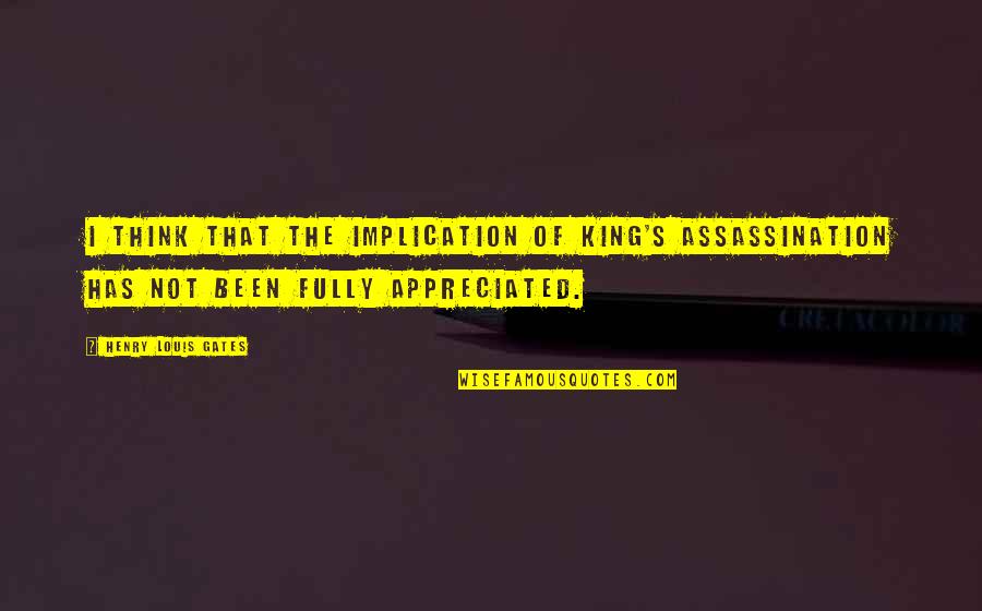 Being Dumb In Relationships Quotes By Henry Louis Gates: I think that the implication of King's assassination