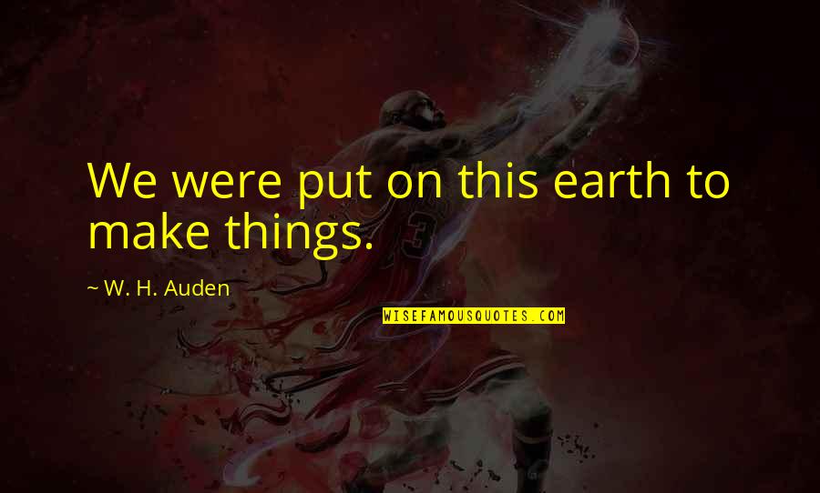 Being Dumped Quotes By W. H. Auden: We were put on this earth to make