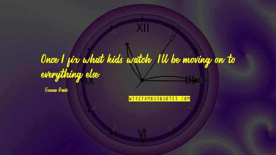 Being Earliest Quotes By Geena Davis: Once I fix what kids watch, I'll be