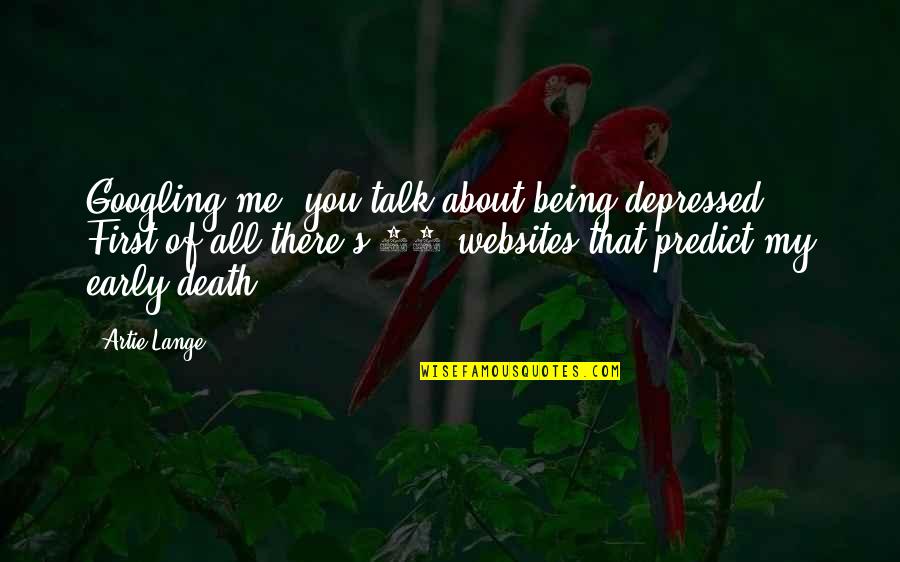 Being Early Quotes By Artie Lange: Googling me, you talk about being depressed. First Being Early Quotes By Artie Lange: Googling me, you talk about being depressed. First