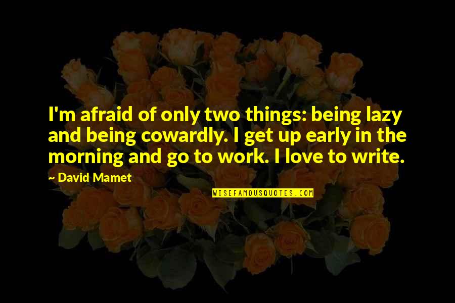 Being Early Quotes By David Mamet: I'm afraid of only two things: being lazy Being Early Quotes By David Mamet: I'm afraid of only two things: being lazy
