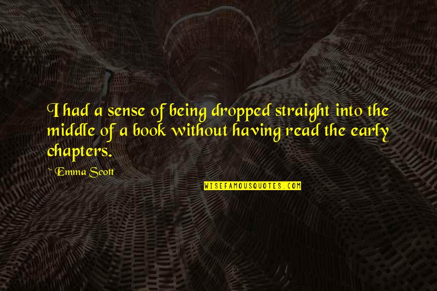 Being Early Quotes By Emma Scott: I had a sense of being dropped straight Being Early Quotes By Emma Scott: I had a sense of being dropped straight