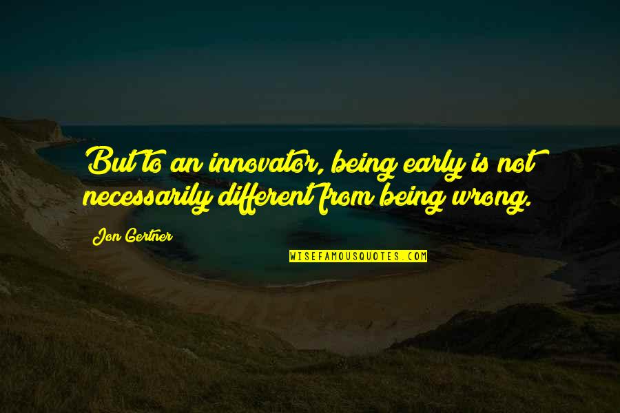 Being Early Quotes By Jon Gertner: But to an innovator, being early is not