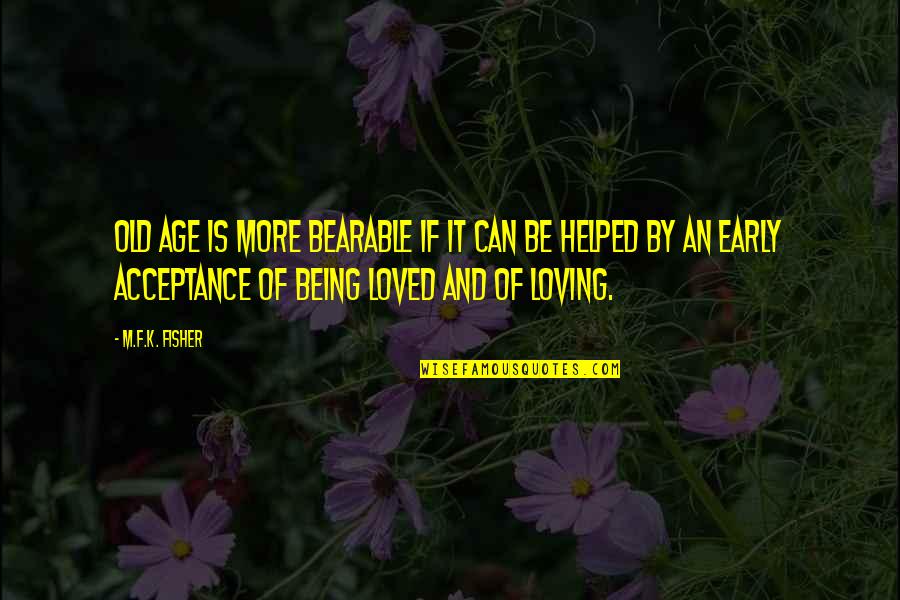 Being Early Quotes By M.F.K. Fisher: Old age is more bearable if it can Being Early Quotes By M.F.K. Fisher: Old age is more bearable if it can