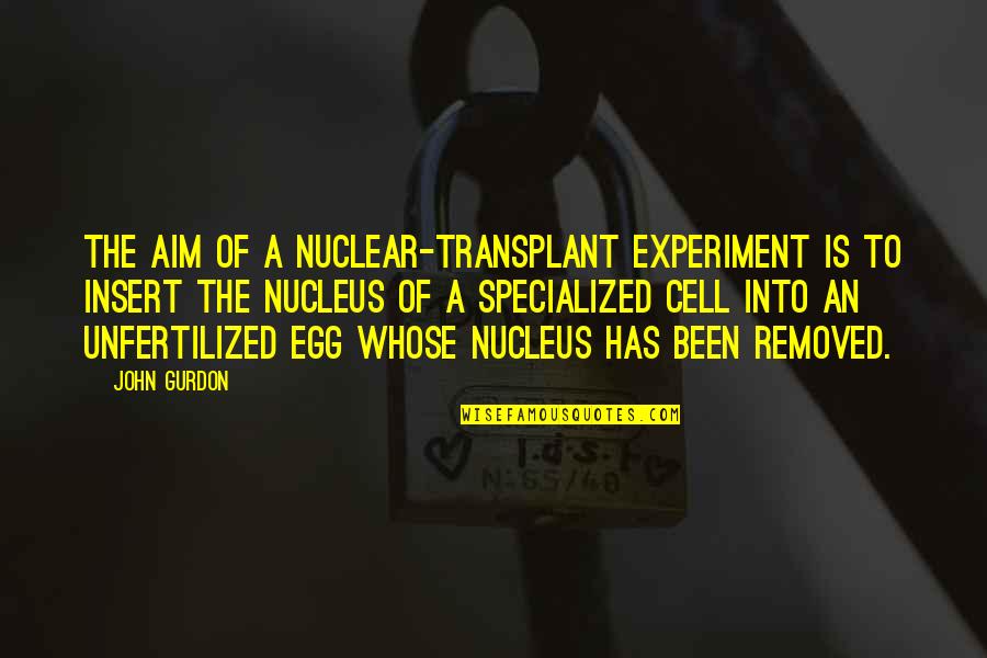 Being Earth Friendly Quotes By John Gurdon: The aim of a nuclear-transplant experiment is to
