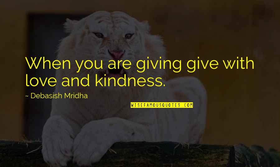 Being Easily Angered Quotes By Debasish Mridha: When you are giving give with love and