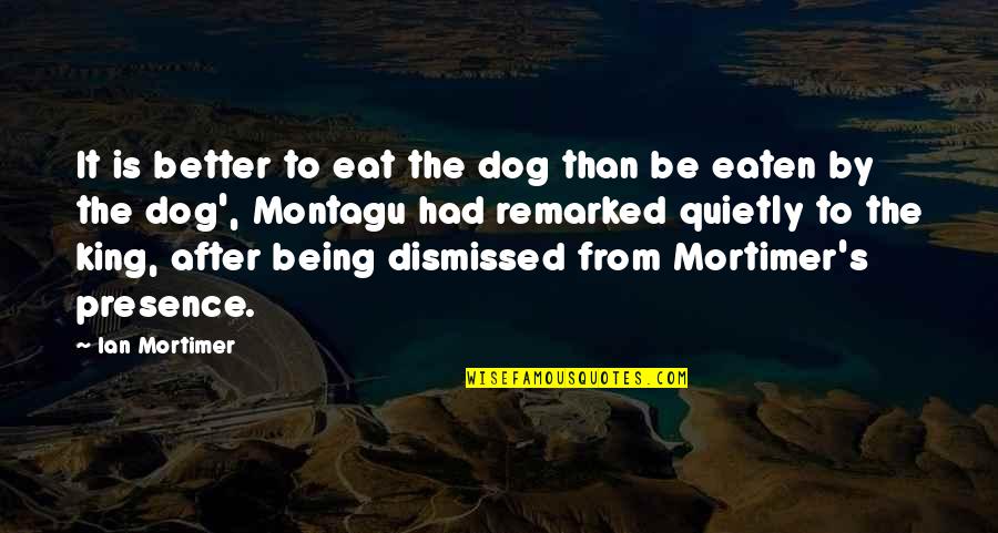Being Eaten Quotes By Ian Mortimer: It is better to eat the dog than