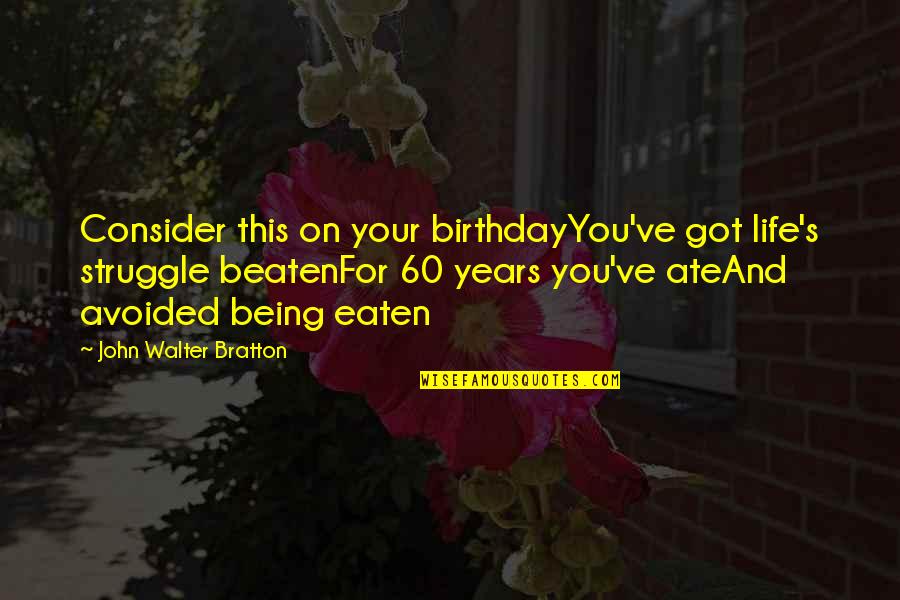 Being Eaten Quotes By John Walter Bratton: Consider this on your birthdayYou've got life's struggle