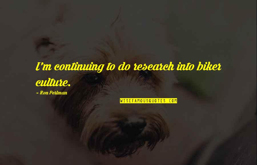 Being Eclectic Quotes By Ron Perlman: I'm continuing to do research into biker culture.