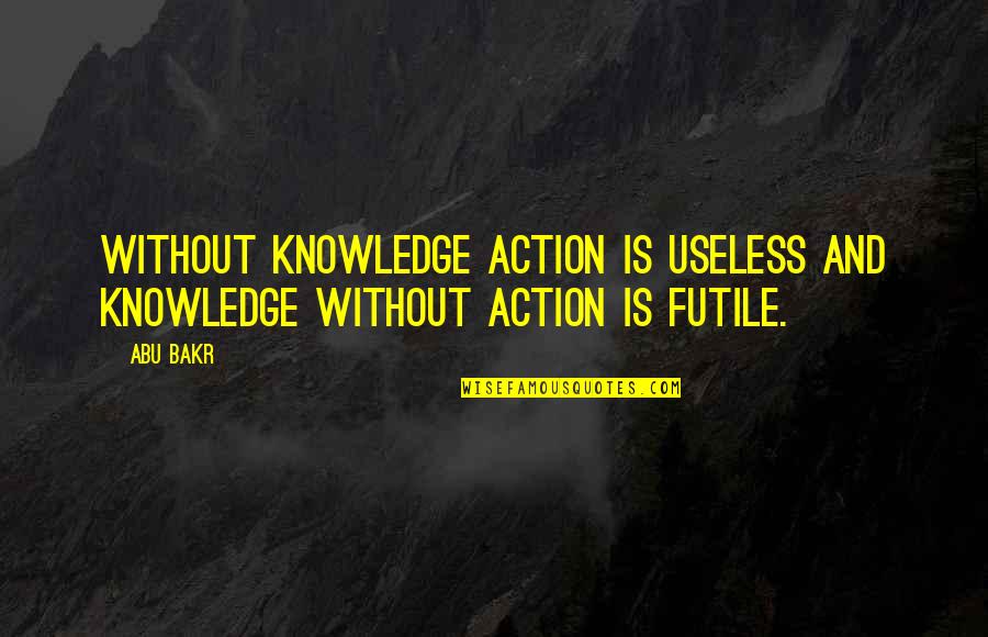 Being Ecuadorian Quotes By Abu Bakr: Without knowledge action is useless and knowledge without