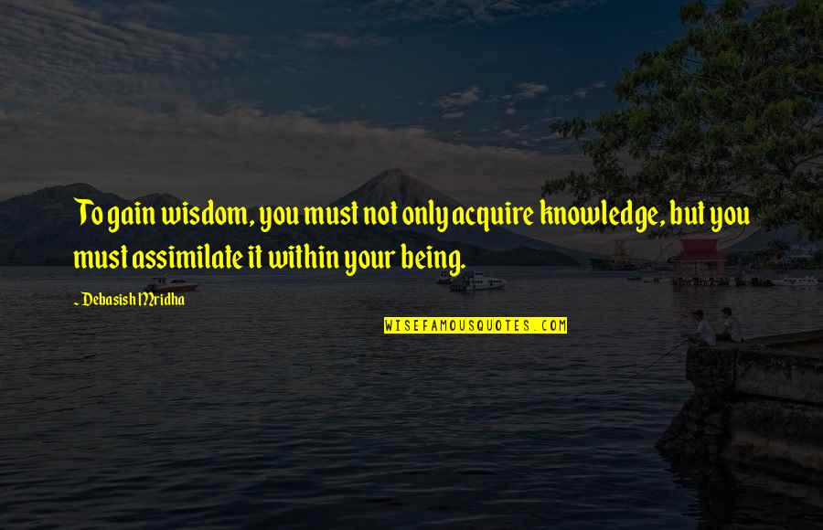 Being Education Quotes By Debasish Mridha: To gain wisdom, you must not only acquire