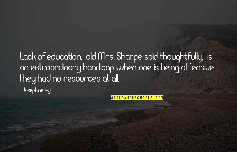 Being Education Quotes By Josephine Tey: Lack of education," old Mrs. Sharpe said thoughtfully,