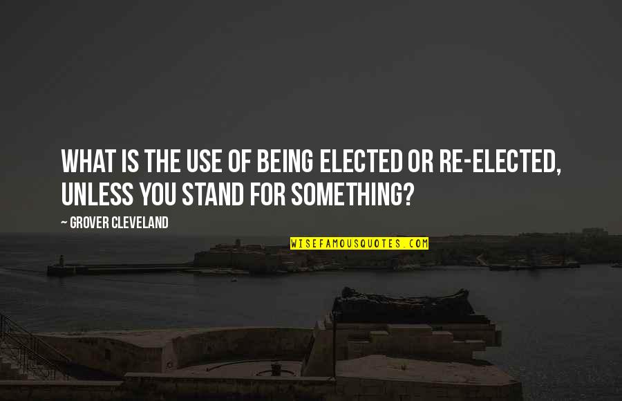 Being Elected Quotes By Grover Cleveland: What is the use of being elected or