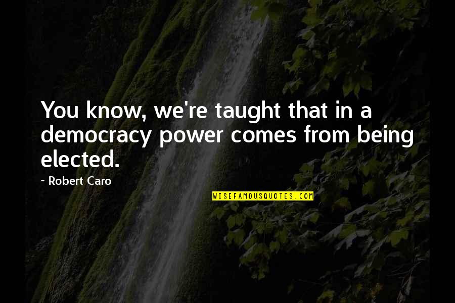 Being Elected Quotes By Robert Caro: You know, we're taught that in a democracy