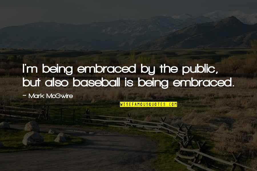 Being Embraced Quotes By Mark McGwire: I'm being embraced by the public, but also