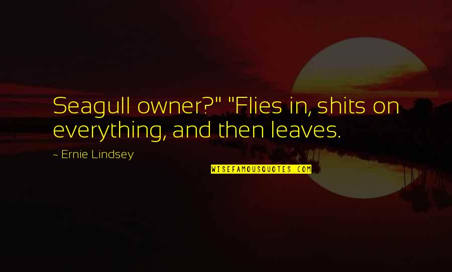 Being Emotionally Destroyed Quotes By Ernie Lindsey: Seagull owner?" "Flies in, shits on everything, and