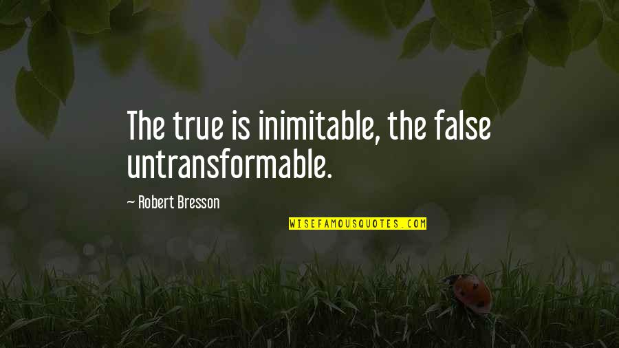 Being Emotionally Drained Quotes By Robert Bresson: The true is inimitable, the false untransformable.