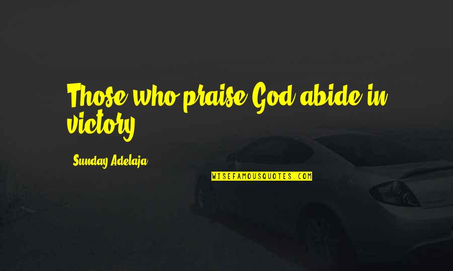 Being Empowered Quotes By Sunday Adelaja: Those who praise God abide in victory.