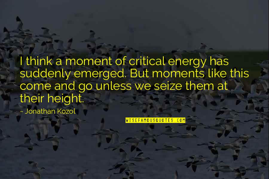 Being Empty Handed Quotes By Jonathan Kozol: I think a moment of critical energy has