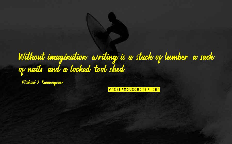 Being Empty Handed Quotes By Michael J. Kannengieser: Without imagination, writing is a stack of lumber,